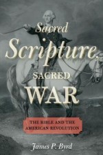 Sacred Scripture, Sacred War: The Bible and the American Revolution - James P. Byrd