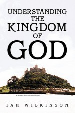 Understanding the Kingdom of God - Ian Wilkinson