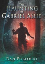 The Haunting of Gabriel Ashe - Dan Poblocki