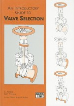 An Introductory Guide to Valve Selection: Isolation, Check, and Diverter Valves for the Energy, Process, Oil, and Gas Industries - E. Smith, B.E. Vivian