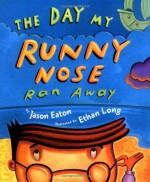 The Day My Runny Nose Ran Away - Jason Eaton, Ethan Long