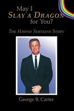 May I Slay a Dragon for You?: The Hawaii Serteens Story - George Carter