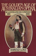 The Golden Age of Australian Opera: W.S. Lyster and His Companies, 1861-1880 - Harold Love