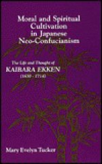 Moral and Spiritual Cultivation in Japanese Neo-Confucianism - Mary Evelyn Tucker