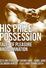 His Prize Possession: Tales of Pleasure and Domination - Cherry Dare, Isabel Dare, Calandra Hunter, Lyla Luray, Dawn South