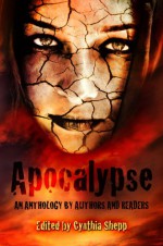 Apocalypse: An Anthology by Authors and Readers - Cynthia Shepp, Nicki Scalise, Jason Brant, Jayce Grayson, S.L. Dearing, R.M. Gilmore, Heather Kirchhoff, Jon Messenger, Jocelyn Sanchez, Kimberly Hennessy, Brittany Hiester, Kate Charles