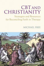 CBT and Christianity: Strategies and Resources for Reconciling Faith in Therapy - Michael L Free