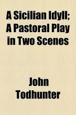 A Sicilian Idyll; A Pastoral Play in Two Scenes - John Todhunter