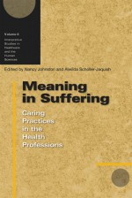 Meaning in Suffering: Caring Practices in the Health Professions - Nancy Johnston, Alwilda Scholler-Jaquish