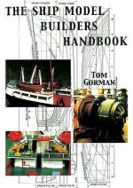 The Ship Model Builder's Handbook: Fittings & Superstructures For The Small Ship - Tom Gorman