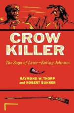 Crow Killer: The Saga of Liver-Eating Johnson (Midland Book) - Raymond W. Thorp, Raymond W. Thorp Jr., Robert Bunker