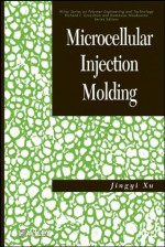 Microcellular Injection Molding (Wiley Series on Polymer Engineering and Technology) - Jingyi Xu, Lih-Sheng (Tom) Turng