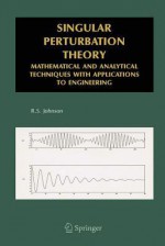 Singular Perturbation Theory: Mathematical and Analytical Techniques with Applications to Engineering - R.S. Johnson