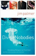 Divine Nobodies: Shedding Religion to Find God (and the unlikely people who help you) - Jim Palmer