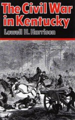 The Civil War in Kentucky - Lowell Hayes Harrison