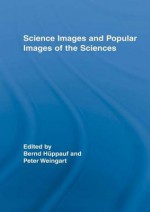 Science Images and Popular Images of the Sciences (Routledge Studies in Science, Technology and Society) - Peter Weingart, Bernd Huppauf