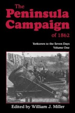 The Peninsula Campaign of 1862: Yorktown to the Seven Days, Vol. 1 - William J. Miller