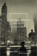 Chicago Stories: Tales of the City - John Miller, Stuart Dybek