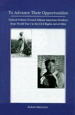 To Advance their Opportunities: Policies Toward African American Workers from World War I to the Civil Right Act of 1964 - Judson Maclaury, Ray Marshall