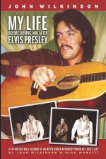 My Life Before, During and After Elvis Presley - John Wilkinson, Nick Moretti