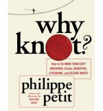 Why Knot? How to Tie More Than Sixty Ingenious, Useful, Beautiful, Lifesaving, and Secure Knots! - Philippe Petit