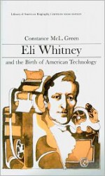 Eli Whitney and the Birth of American Technology (Library of American Biography Series) - Constance McL. Green, Oscar Handlin