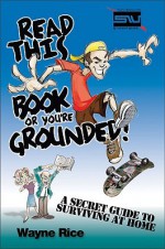 Read This Book or You're Grounded!: A Secret Guide to Surviving at Home - Wayne Rice, Rick Bundschuh