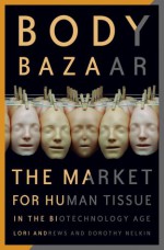 Body Bazaar: The Market for Human Tissue in the Biotechnology Age - Lori Andrews, Dorothy Nelkin