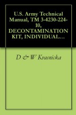 U.S. Army Technical Manual, TM 3-4230-224-10, DECONTAMINATION KIT, INDIVIDUAL EQUIPMENT: M28, (NSN 4230-01-206-4252), AND TRAINING AID, (NSN 4230-01-207-1911), 1986 - D & W Kvasnicka