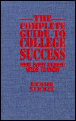 The Complete Guide to College Success: What Every Student Needs to Know - Richard Newman