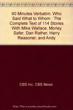 60 Minutes Verbatim: Who Said What To Whom: The Complete Text Of 114 Stories With Mike Wallace, Morley Safer, Dan Rathr, Harry Reasoner, And Andy Rooney - CBS News