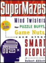 The Supermazes: Mind Twisters for Puzzle Buffs, Game Nuts, and Other Smart People - Robert Abbott