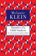 Narrative Of A Child Analysis: The Conduct of the Psycho-Analysis of Children as Seen in the Treatment of a Ten Year Old Boy - Melanie Klein