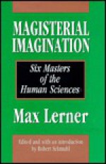 Magisterial Imagination: Six Masters of the Human Sciences - Max Lerner