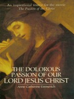 The Dolorous Passion of Our Lord Jesus Christ - Anne Catherine Emmerich