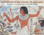 The Painted Tomb-Chapel of Nebamun: Masterpieces of Ancient Egyptian Art in the British Museum - Richard Parkinson, Kevin Lovelock