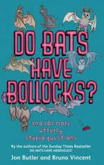 Do Bats Have Bollocks?: and 101 more utterly stupid questions - Jon Butler, Bruno Vincent