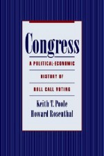 Congress: A Political-Economic History of Roll Call Voting - Keith T. Poole, Howard Rosenthal