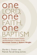 One Lord, One Faith, One Baptism: Studies in Christian Ecclesiality and Ecumenism in Honor of J. Robert Wright - Marsha L. Dutton