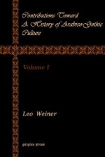 Contributions Toward a History of Arabico-Gothic Culture (Volume 1) - Leo Wiener