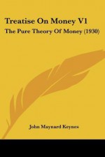 Treatise on Money V1: The Pure Theory of Money (1930) - John Maynard Keynes