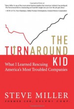 The Turnaround Kid: What I Learned Rescuing America's Most Troubled Companies - Steve Miller