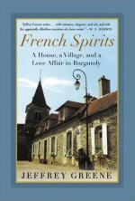 French Spirits: A House, a Village, and a Love Affair in Burgundy - Jeffrey Greene