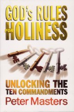 God's Rules for Holiness: Unlocking the Ten Commandments - Peter Masters