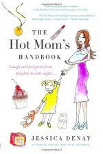 The Hot Mom's Handbook: Laugh and Feel Great from Playdate to Date Night... - Jessica Denay