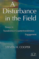 A Disturbance in the Field: Essays in Transference-Countertransference Engagement (Relational Perspectives Book Series) - Steven H. Cooper