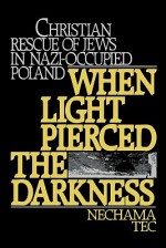 When Light Pierced the Darkness: Christian Rescue of Jews in Nazi-Occupied Poland - Nechama Tec