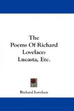 The Poems of Richard Lovelace: Lucasta, Etc. - Richard Lovelace