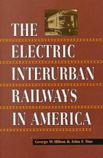 The Electric Interurban Railways in America - George Hilton, John Due