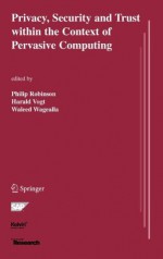 Privacy, Security and Trust within the Context of Pervasive Computing (The Springer International Series in Engineering and Computer Science) - Philip Robinson, Harald Vogt, Waleed Wagealla